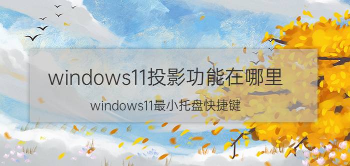 windows11投影功能在哪里 windows11最小托盘快捷键？